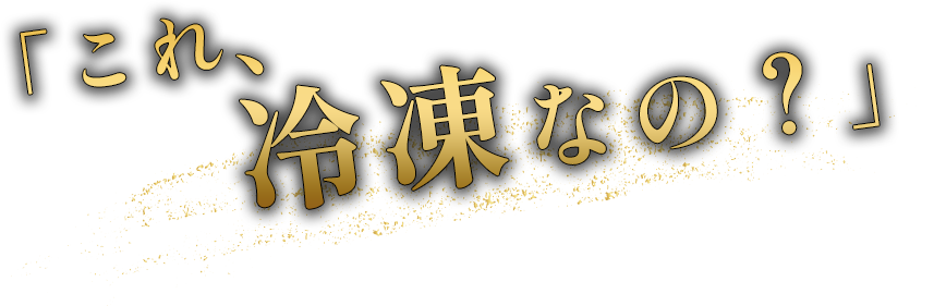 「これ、冷凍なの？」と